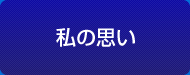 私の思い Philosophy